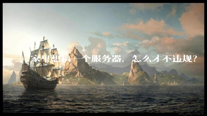 家里想搞一个服务器，怎么才不违规？